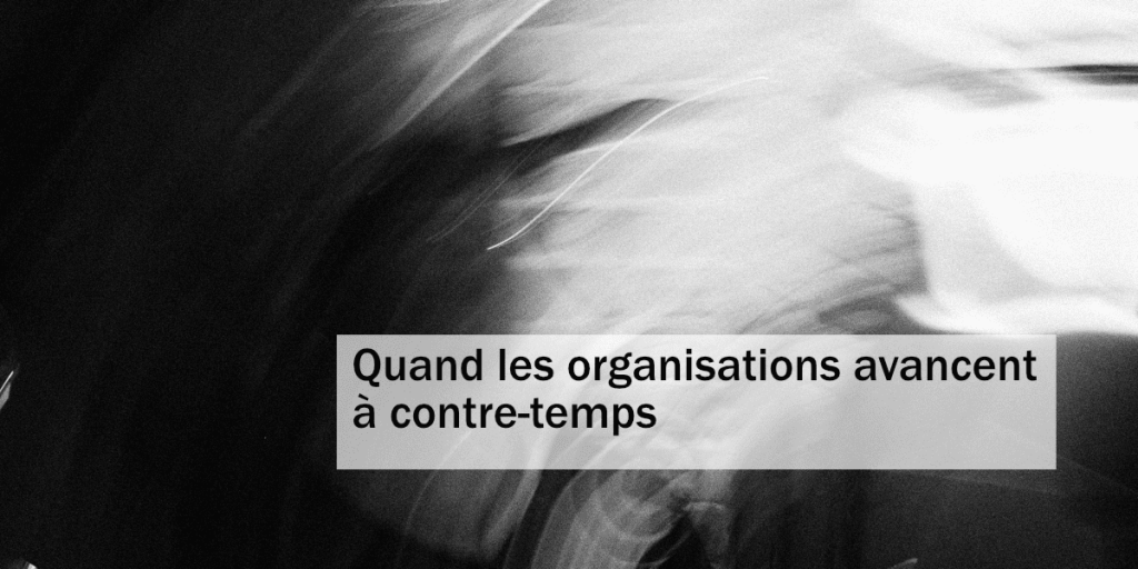 Quand les organisations avancent à contre-temps.